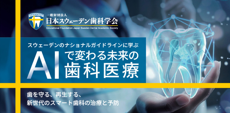 一般財団法人 日本スウェーデン歯科学会 スウェーデンのナショナルガイドラインに学ぶ「AI」で変わる未来の歯科医療 歯を守る、再生する、新世代のスマート歯科の治療と予防